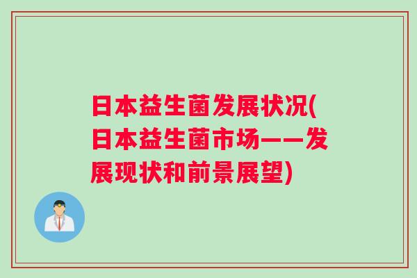 日本益生菌发展状况(日本益生菌市场——发展现状和前景展望)