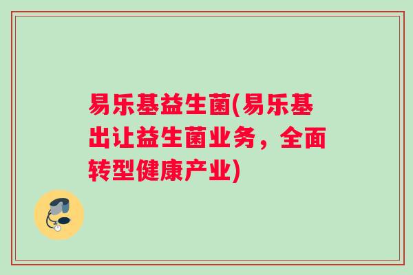 易乐基益生菌(易乐基出让益生菌业务，全面转型健康产业)