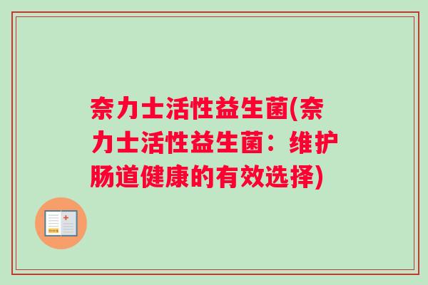 奈力士活性益生菌(奈力士活性益生菌:维护肠道健康的有效选择) 奈力士活性益生菌(奈力士活性益生菌:维护肠道健康的有效选择)