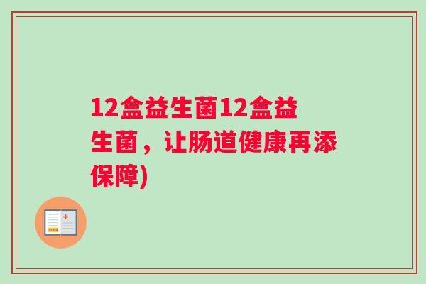 12盒益生菌12盒益生菌，让肠道健康再添保障)