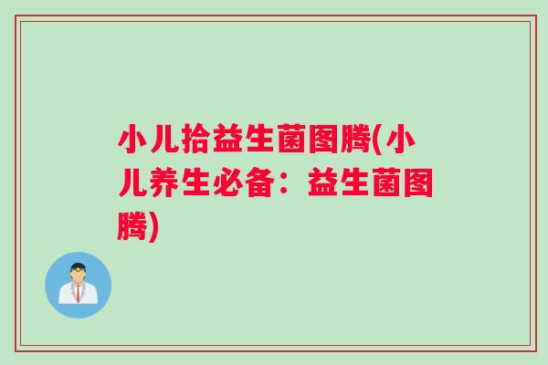 小儿拾益生菌图腾(小儿养生必备：益生菌图腾)