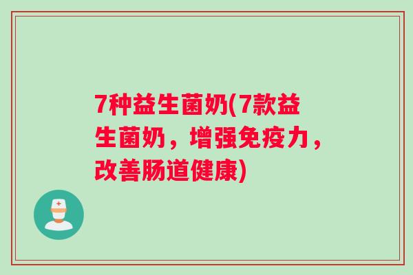 7种益生菌奶(7款益生菌奶，增强免疫力，改善肠道健康)