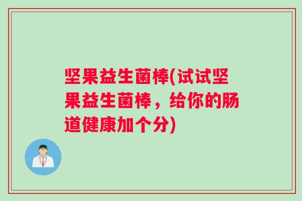 坚果益生菌棒(试试坚果益生菌棒，给你的肠道健康加个分)