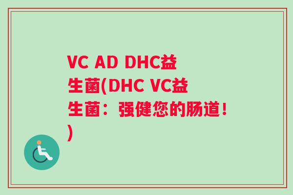 VC AD DHC益生菌(DHC VC益生菌：强健您的肠道！)