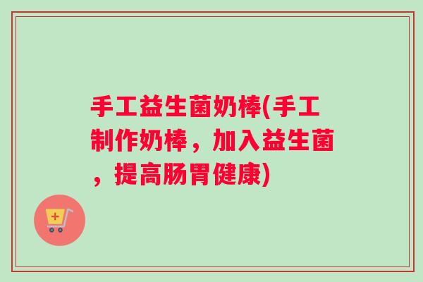 手工益生菌奶棒(手工制作奶棒，加入益生菌，提高肠胃健康)