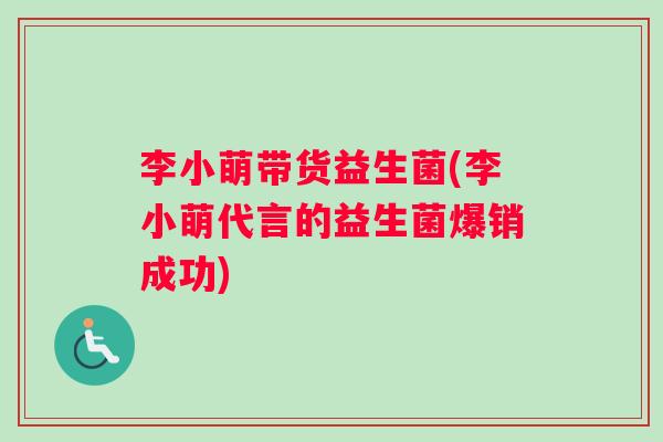 李小萌带货益生菌(李小萌代言的益生菌爆销成功)