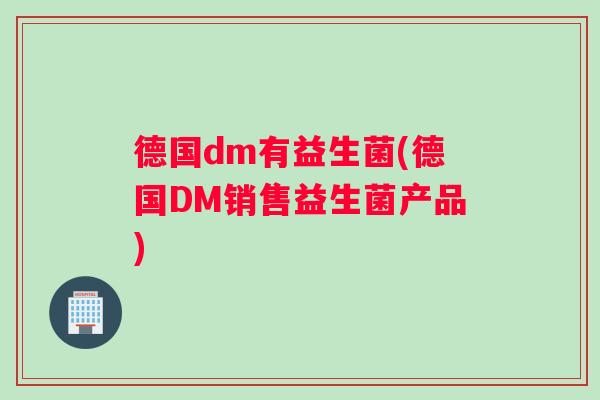 德国dm有益生菌(德国DM销售益生菌产品)