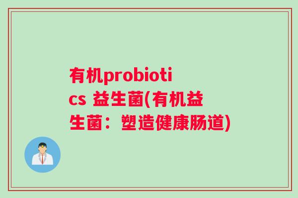 有机probiotics 益生菌(有机益生菌：塑造健康肠道)