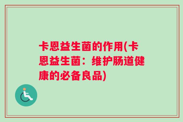 卡恩益生菌的作用(卡恩益生菌：维护肠道健康的必备良品)