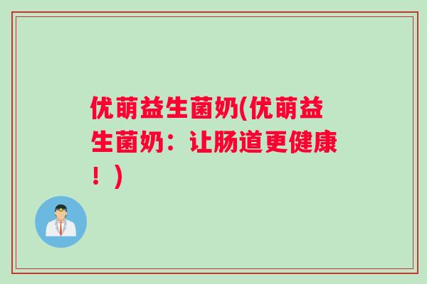 优萌益生菌奶(优萌益生菌奶：让肠道更健康！)