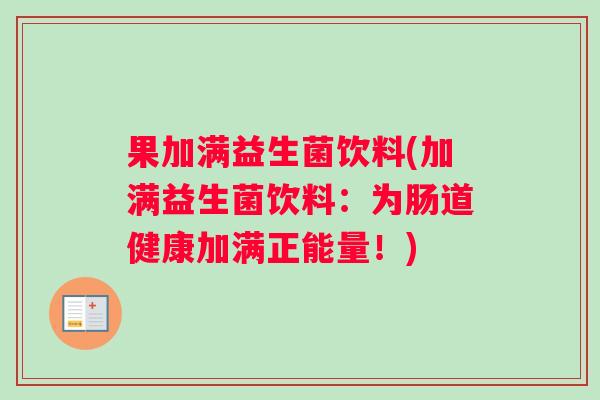 果加满益生菌饮料(加满益生菌饮料：为肠道健康加满正能量！)