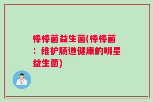 棒棒菌益生菌(棒棒菌:维护肠道健康的明星益生菌) 棒棒菌益生菌(棒棒菌:维护肠道健康的明星益生菌)