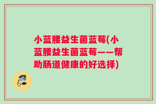 小蓝腰益生菌蓝莓(小蓝腰益生菌蓝莓——帮助肠道健康的好选择)