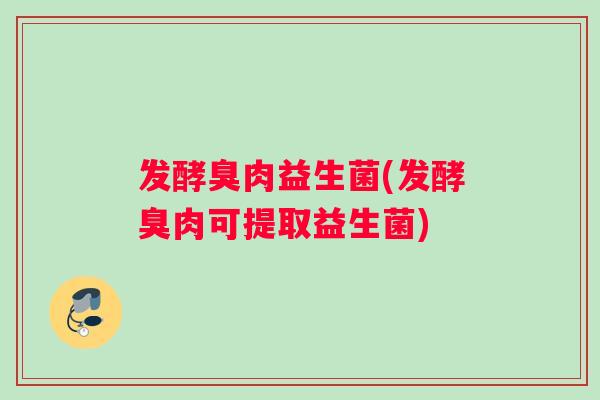 发酵臭肉益生菌(发酵臭肉可提取益生菌)