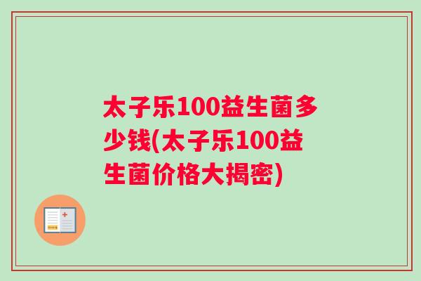 太子乐100益生菌多少钱(太子乐100益生菌价格大揭密)