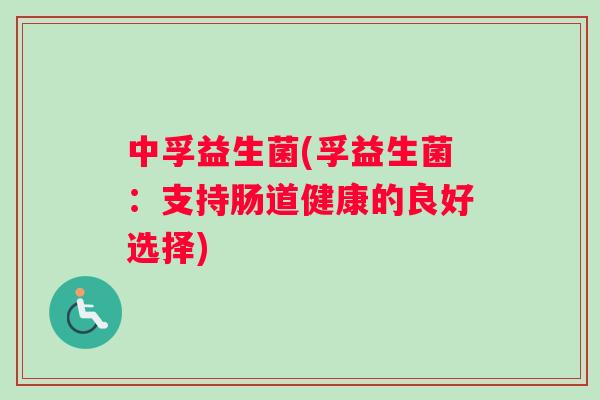 中孚益生菌(孚益生菌：支持肠道健康的良好选择)