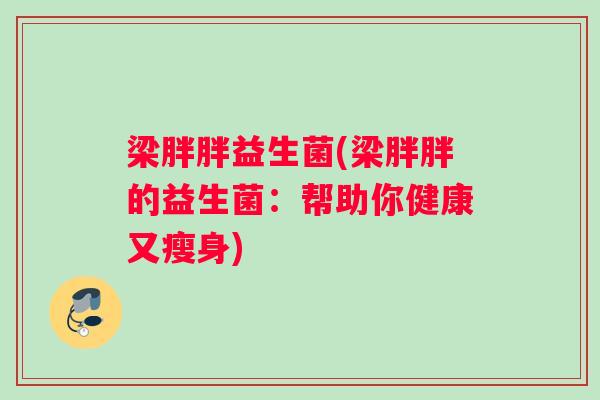 梁胖胖益生菌(梁胖胖的益生菌：帮助你健康又瘦身)