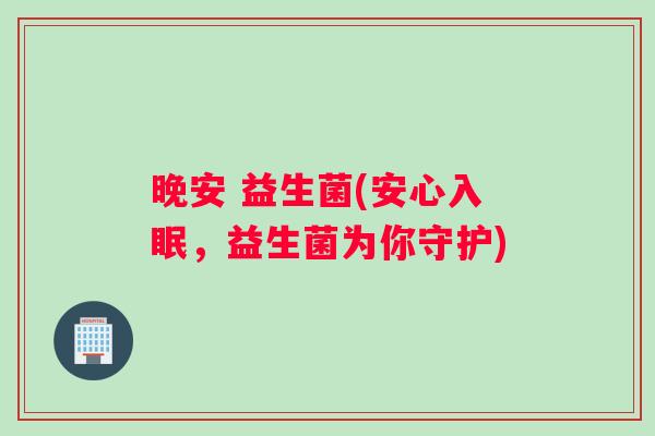 晚安 益生菌(安心入眠，益生菌为你守护)