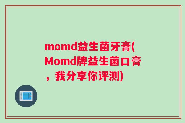 momd益生菌牙膏(Momd牌益生菌口膏，我分享你评测)