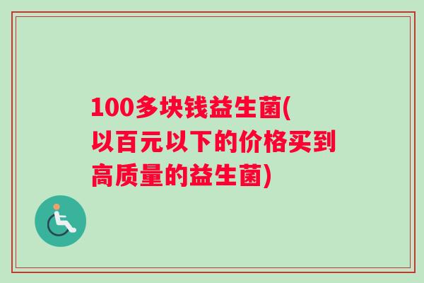 100多块钱益生菌(以百元以下的价格买到高质量的益生菌)