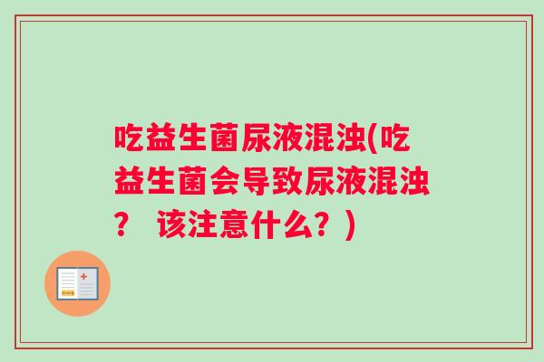 吃益生菌尿液混浊(吃益生菌会导致尿液混浊? 该注意什么?) 吃益生菌尿液混浊(吃益生菌会导致尿液混浊? 该注意什么?)