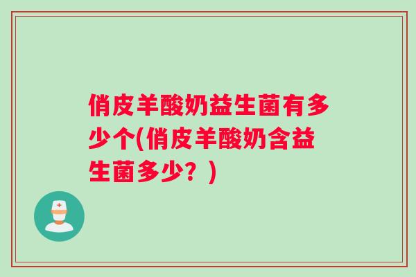 俏皮羊酸奶益生菌有多少个(俏皮羊酸奶含益生菌多少？)