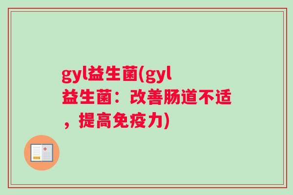 gyl益生菌(gyl益生菌：改善肠道不适，提高力)