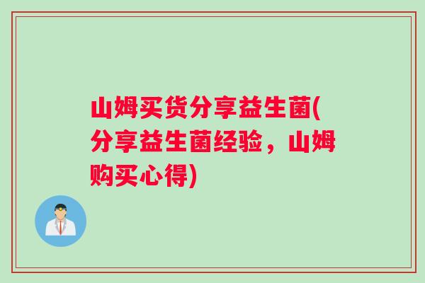 山姆买货分享益生菌(分享益生菌经验，山姆购买心得)