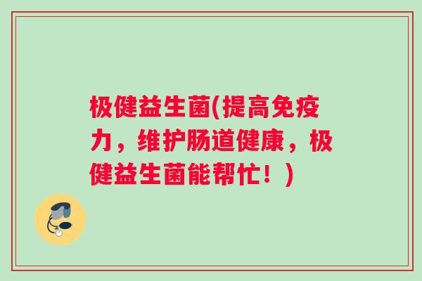 极健益生菌(提高力,维护肠道健康,极健益生菌能帮忙!) 极健益生菌(提高力,维护肠道健康,极健益生菌能帮忙!)