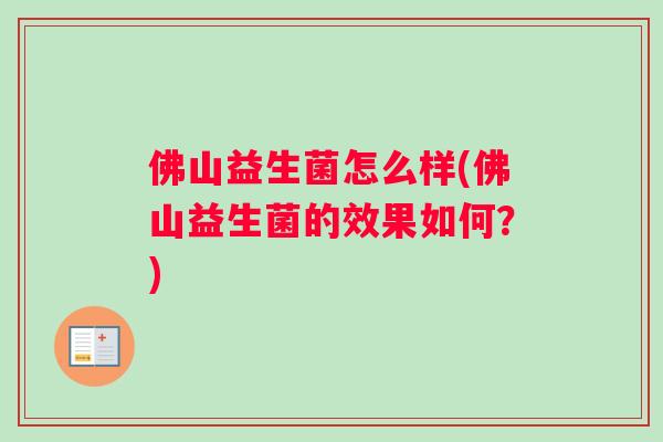 佛山益生菌怎么样(佛山益生菌的效果如何？)