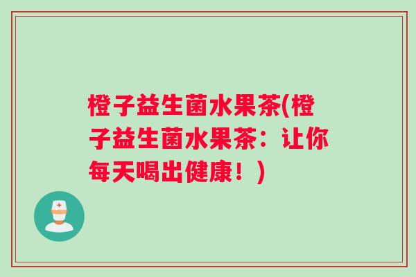 橙子益生菌水果茶(橙子益生菌水果茶：让你每天喝出健康！)