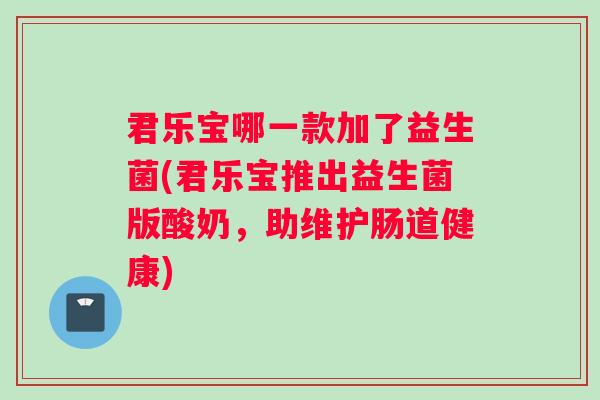君乐宝哪一款加了益生菌(君乐宝推出益生菌版酸奶，助维护肠道健康)