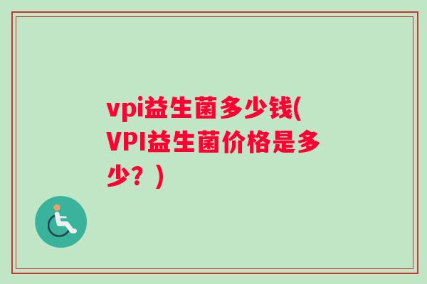 vpi益生菌多少钱(VPI益生菌价格是多少？)