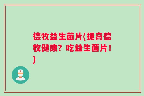 德牧益生菌片(提高德牧健康？吃益生菌片！)