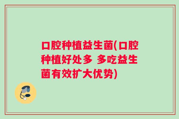口腔种植益生菌(口腔种植好处多 多吃益生菌有效扩大优势)