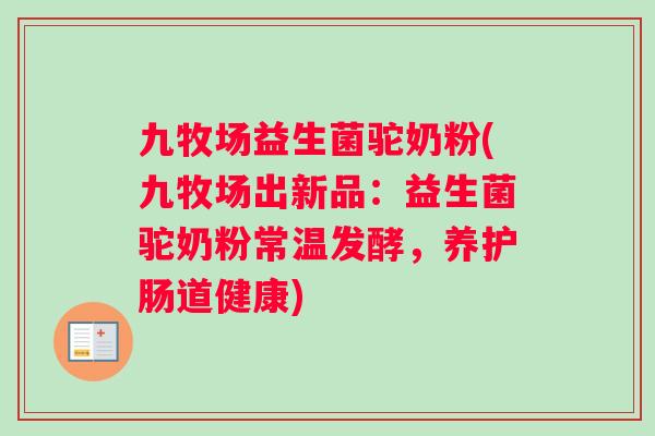 九牧场益生菌驼奶粉(九牧场出新品:益生菌驼奶粉常温发酵,养护肠道健康) 九牧场益生菌驼奶粉(九牧场出新品:益生菌驼奶粉常温发酵,养护肠道健康)