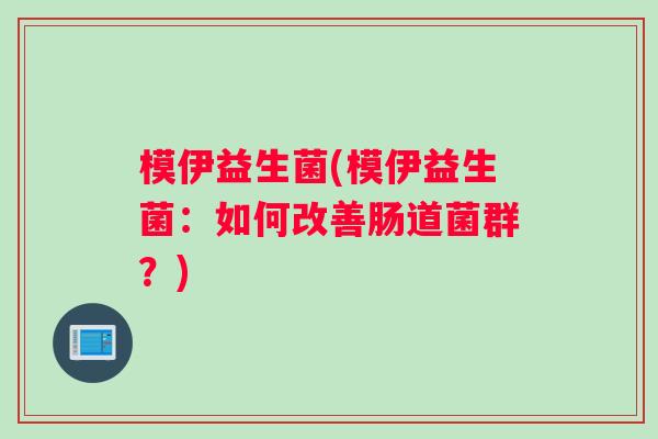 模伊益生菌(模伊益生菌：如何改善肠道菌群？)