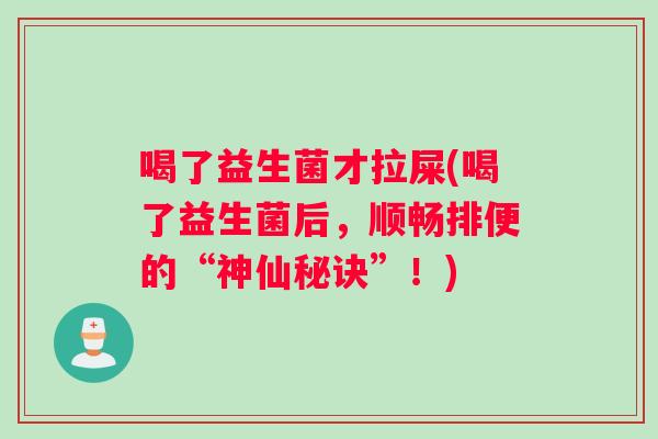 喝了益生菌才拉屎(喝了益生菌后，顺畅排便的“神仙秘诀”！)