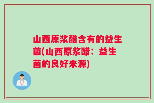 山西原浆醋含有的益生菌(山西原浆醋：益生菌的良好来源)