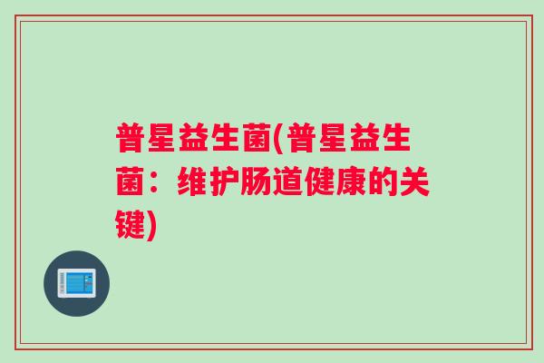 普星益生菌(普星益生菌：维护肠道健康的关键)