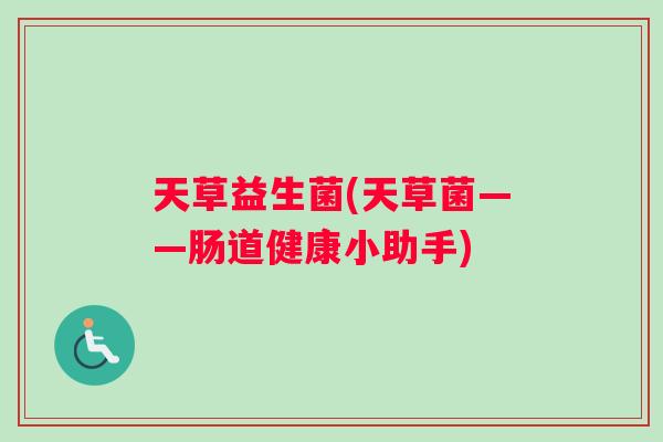 天草益生菌(天草菌——肠道健康小助手)