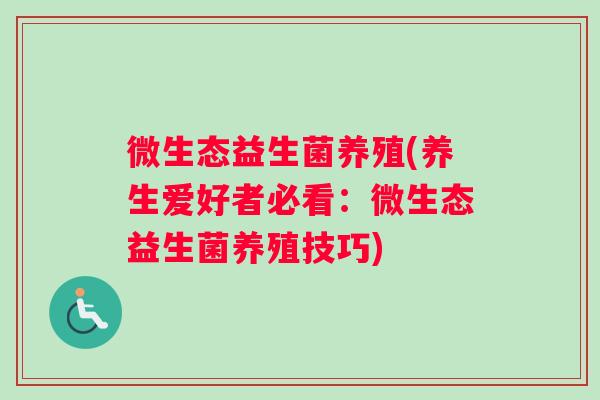 微生态益生菌养殖(养生爱好者必看：微生态益生菌养殖技巧)