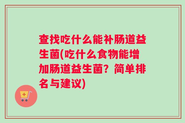 查找吃什么能补肠道益生菌(吃什么食物能增加肠道益生菌？简单排名与建议)