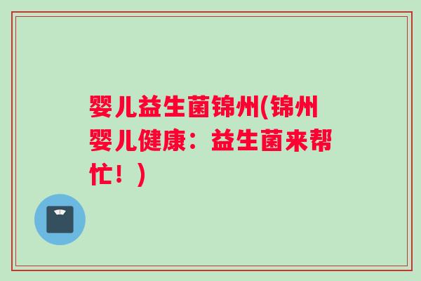婴儿益生菌锦州(锦州婴儿健康：益生菌来帮忙！)