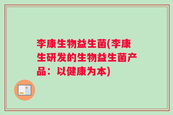 李康生物益生菌(李康生研发的生物益生菌产品:以健康为本) 李康生物益生菌(李康生研发的生物益生菌产品:以健康为本)