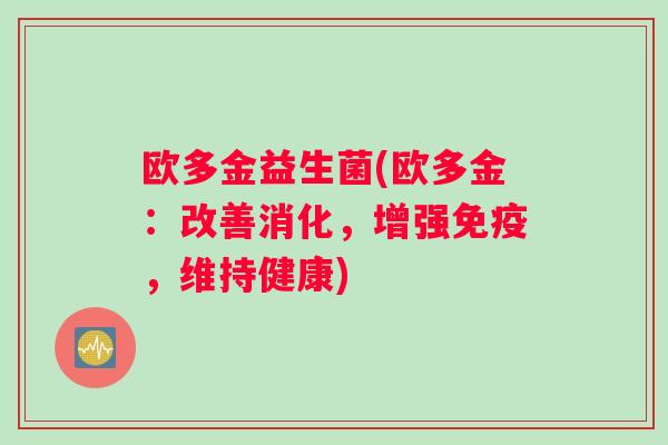 欧多金益生菌(欧多金：改善消化，增强免疫，维持健康)