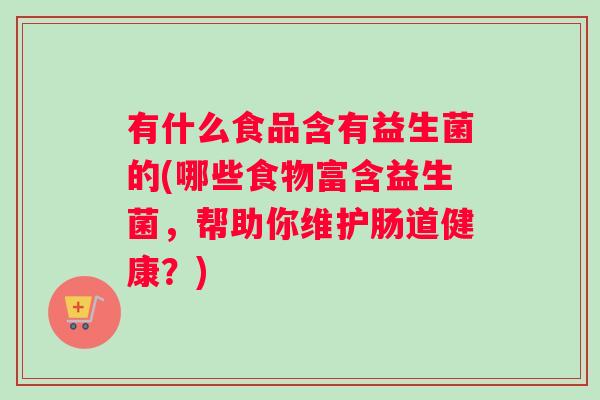 有什么食品含有益生菌的(哪些食物富含益生菌，帮助你维护肠道健康？)