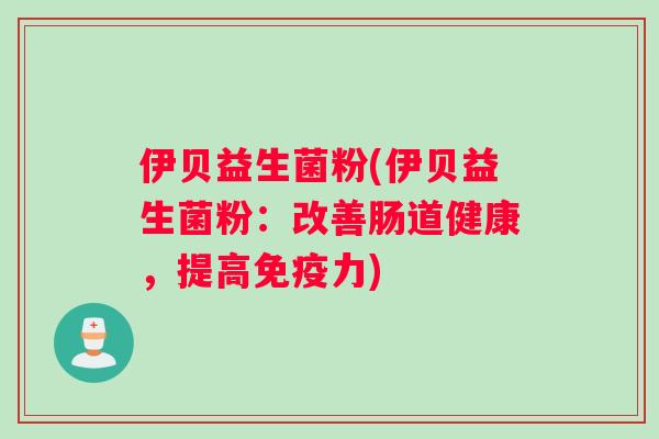 伊贝益生菌粉(伊贝益生菌粉：改善肠道健康，提高免疫力)