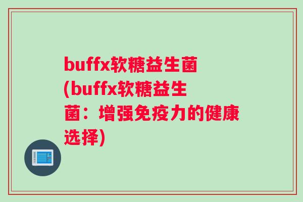buffx软糖益生菌(buffx软糖益生菌：增强免疫力的健康选择)