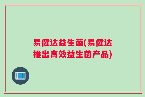 易健达益生菌(易健达推出高效益生菌产品)